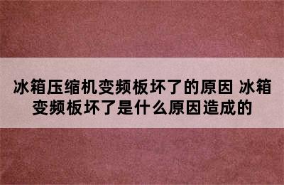 冰箱压缩机变频板坏了的原因 冰箱变频板坏了是什么原因造成的